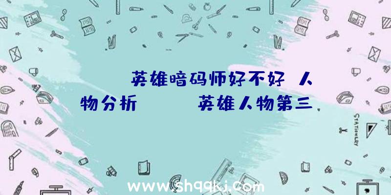 apex英雄暗码师好不好？人物分析！（apex英雄人物第三新赛季公布的“数字密码士”）